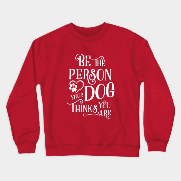 Be The Person Your Dog Thinks You Are - White Ink Crewneck Sweatshirt by KellyDesignCompany